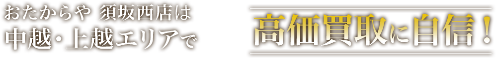 おたからや 須坂西店は中越・上越エリアで高価買取に自信！